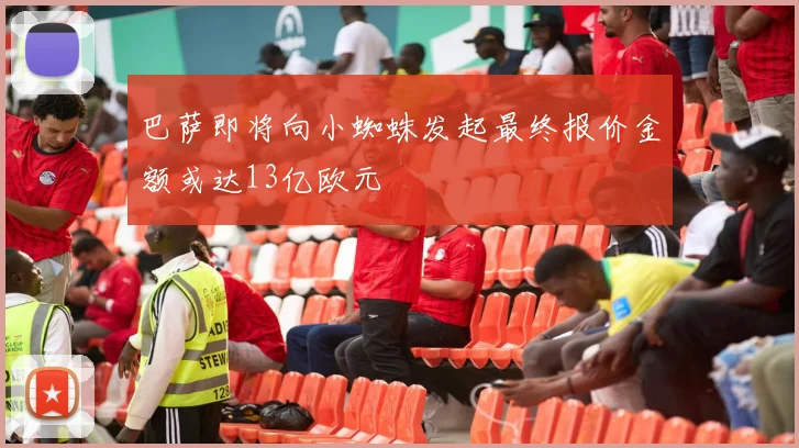 巴萨即将向小蜘蛛发起最终报价金额或达13亿欧元