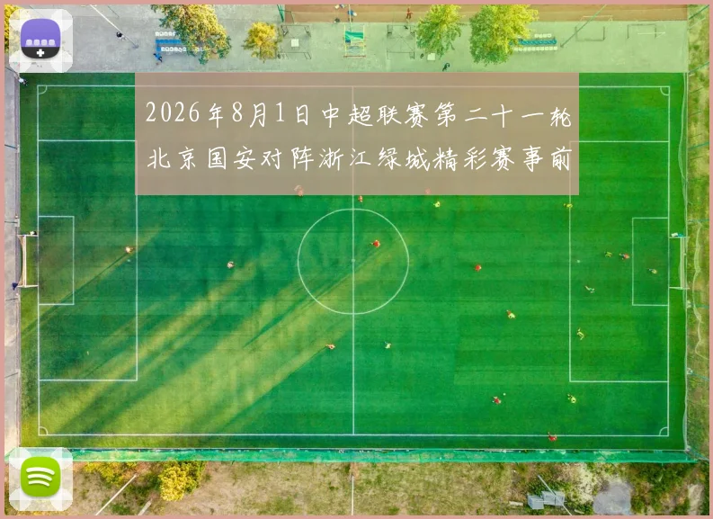 2026年8月1日中超联赛第二十一轮北京国安对阵浙江绿城精彩赛事前瞻与分析