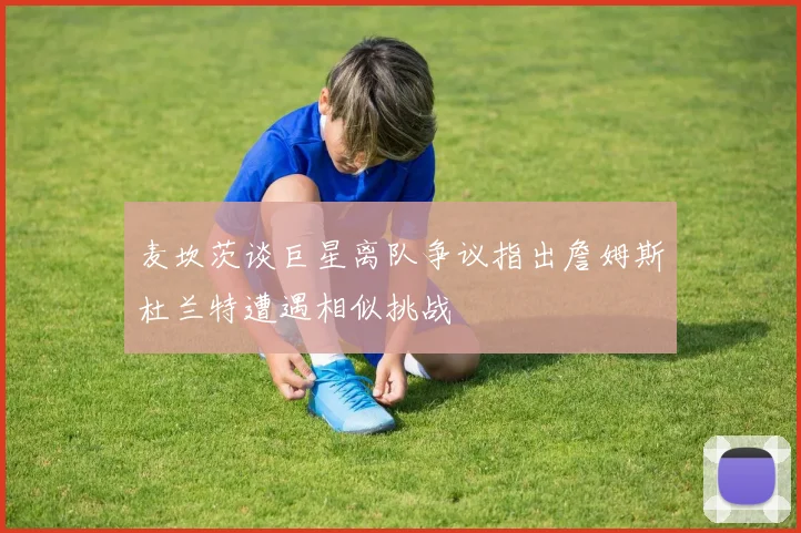 麦坎茨谈巨星离队争议指出詹姆斯杜兰特遭遇相似挑战