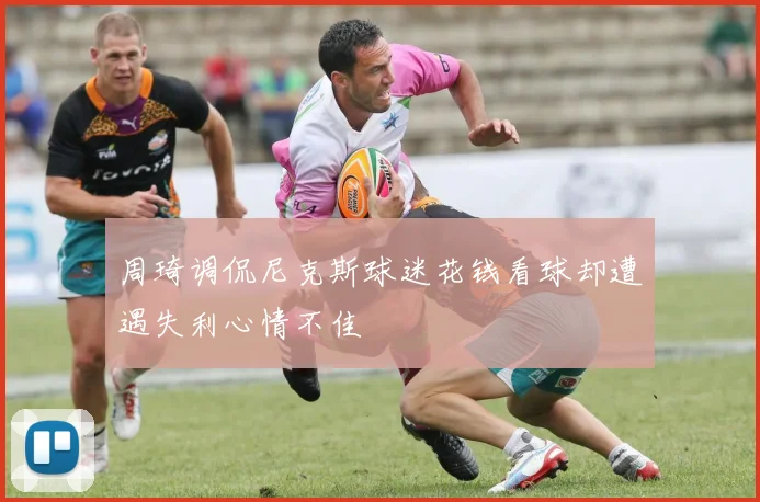 周琦调侃尼克斯球迷花钱看球却遭遇失利心情不佳