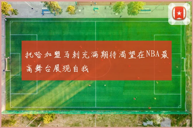 托哈加盟马刺充满期待渴望在NBA最高舞台展现自我