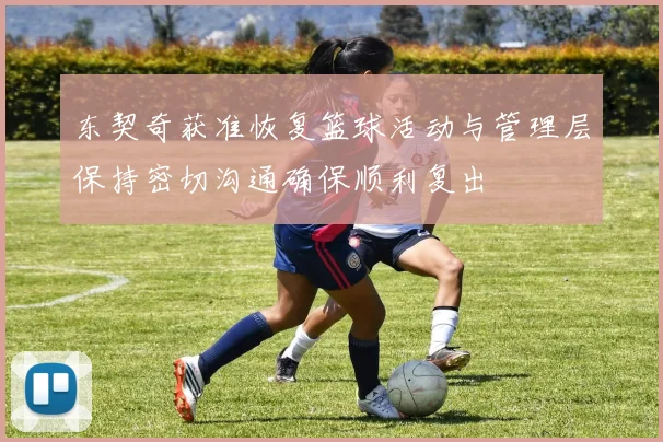东契奇获准恢复篮球活动与管理层保持密切沟通确保顺利复出